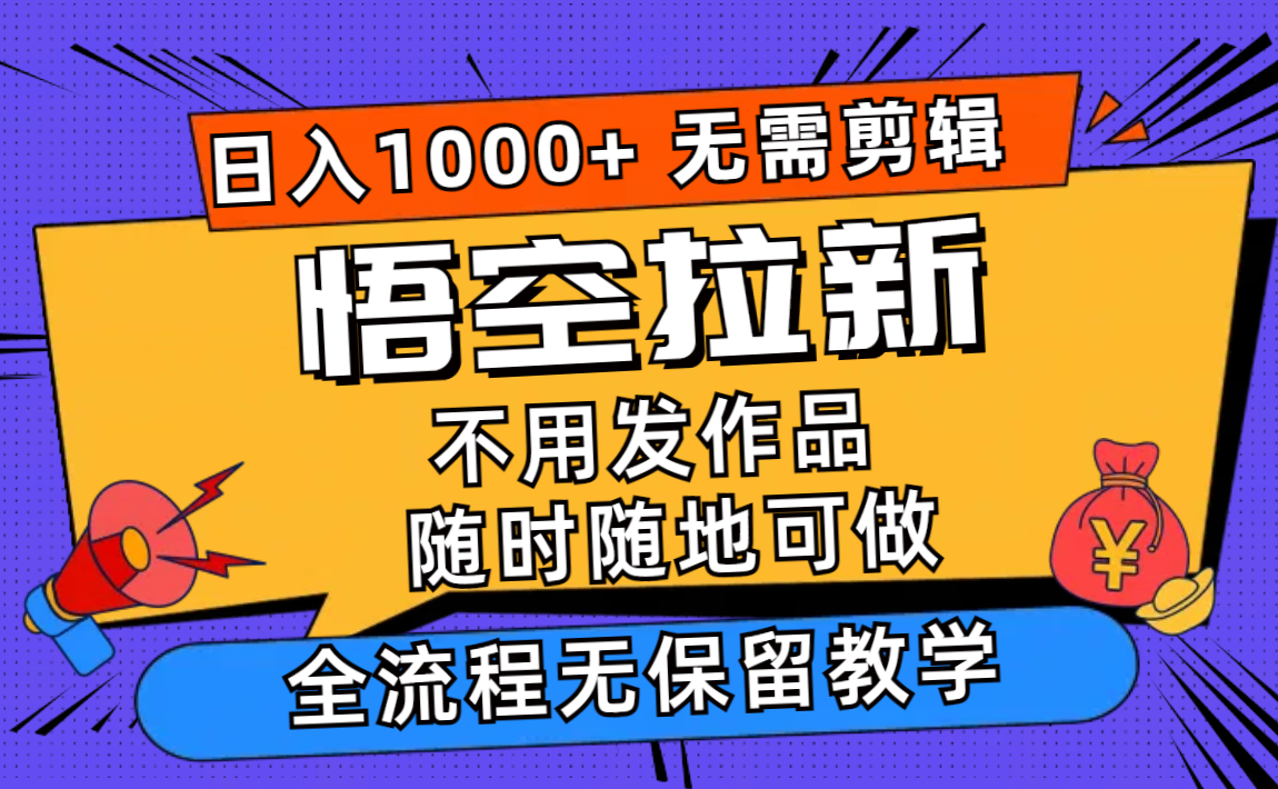 悟空拉新日入1000+无需剪辑当天上手,一部手机随时随地可做,全流程无保留教学