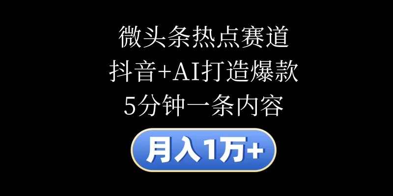 月入1万+,微头条热点赛道,抖音+AI打造爆款,5分钟一条内容