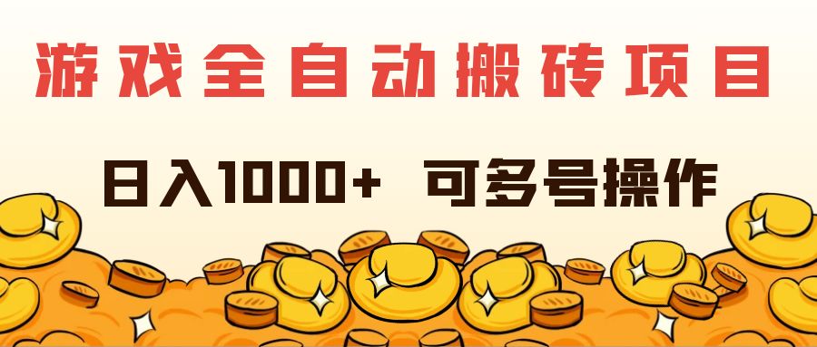 游戏全自动搬砖项目,日入1000+ 可多号操作