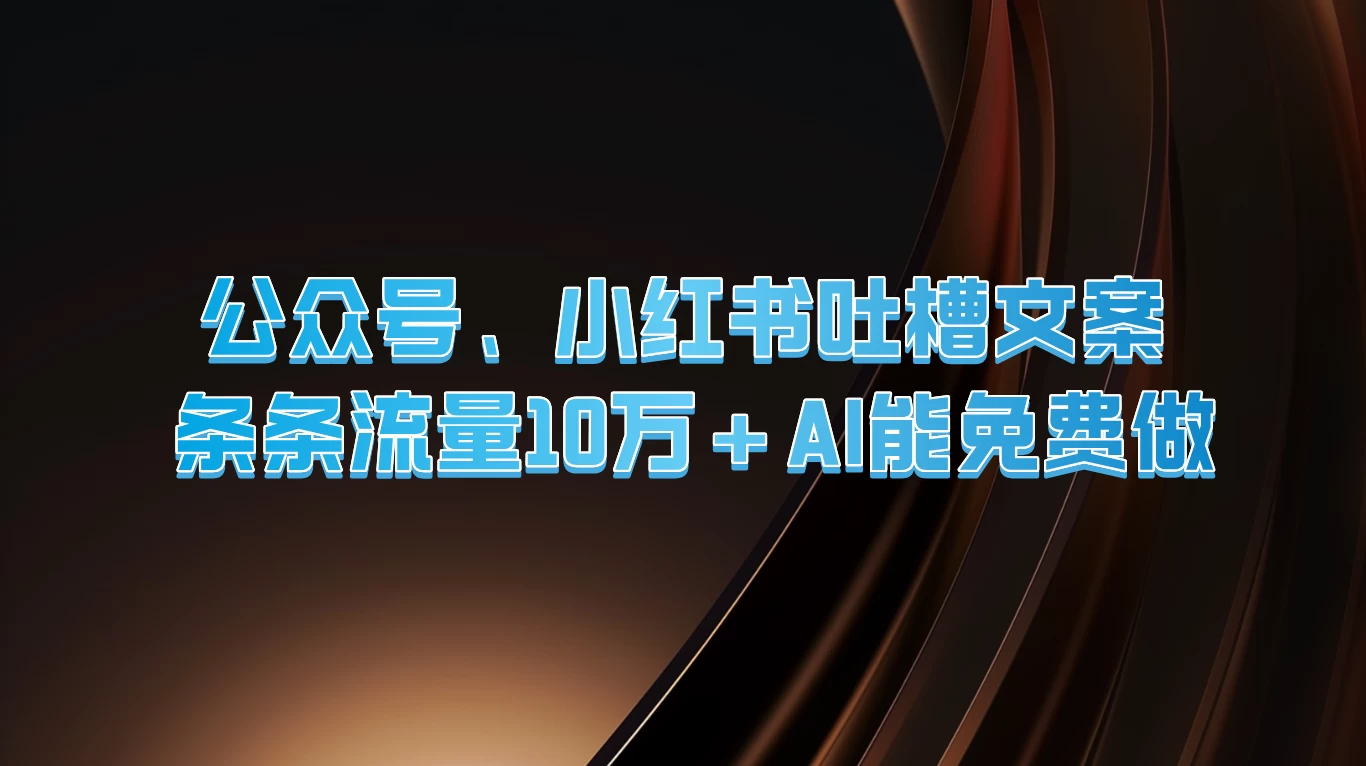 公众号、小红书吐槽文案,条条流量10万+,AI能免费做