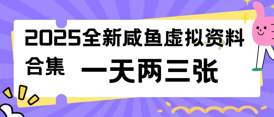 2025全新咸鱼虚拟资料合集,蓝海风口项目,一天两三张