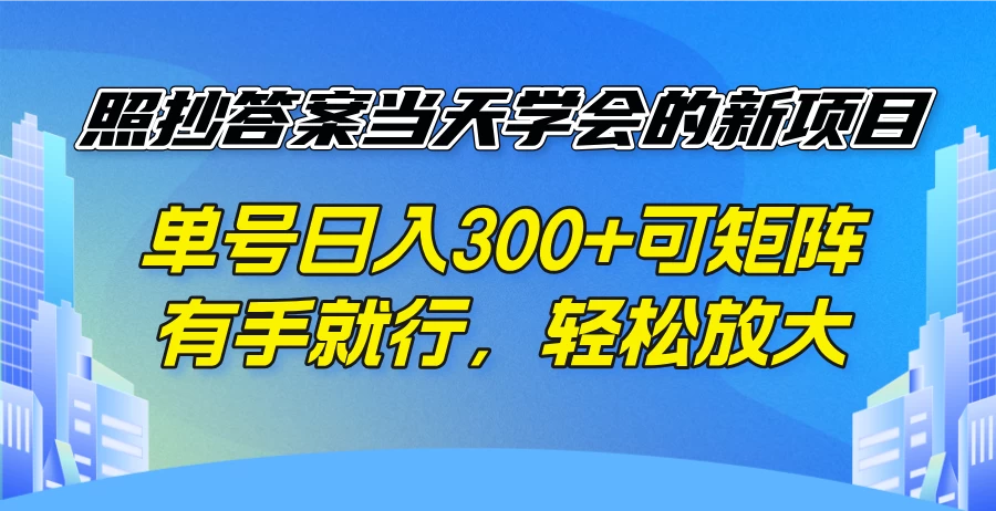 照抄答案当天学会的新项目,单号日入300+可矩阵,有手就行,轻松放大
