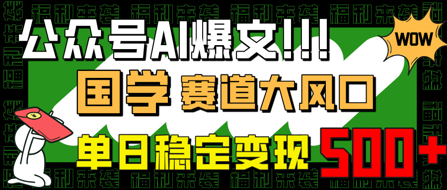 公众号AI爆文,国学赛道大风口,小白轻松上手,单日稳定变现500+ 第1张 公众号AI爆文,国学赛道大风口,小白轻松上手,单日稳定变现500+ 第1张