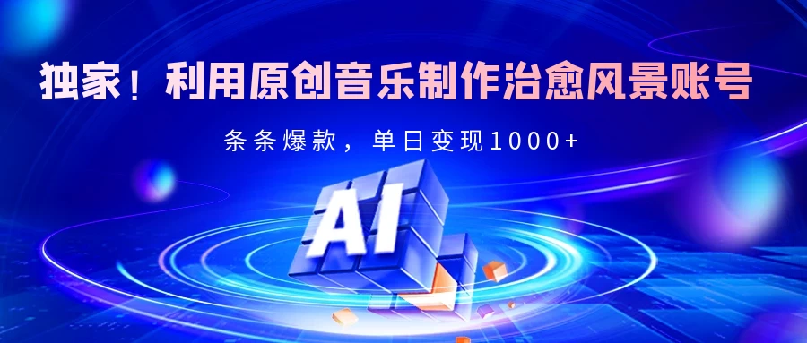 独家！利用原创音乐制作治愈风景账号，条条爆款，单日变现2000+
