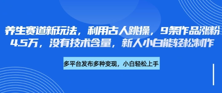 养生赛道新玩法，利用古人跳操，9条作品涨粉4.5万，没有技术含量，新人小白能轻松制作 第1张