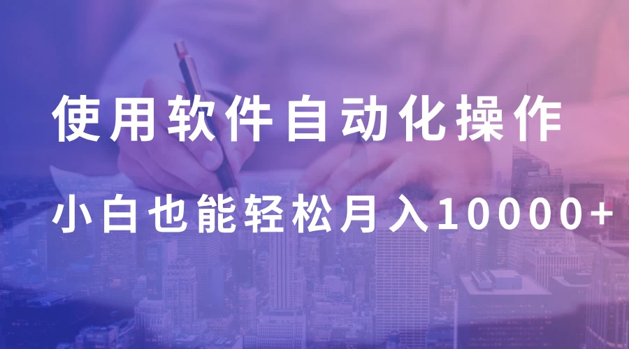 使用软件自动化操作，轻松月入10000+，就算是小白也能简单上手 第1张