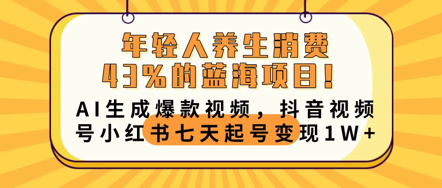 年轻人养生消费43%的蓝海项目！AI生成爆款视频，抖音视频号小红书七天起号变现10000+ 第1张