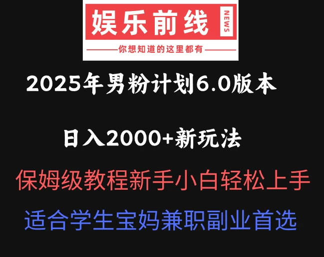 2025年男粉计划6.0版本，日入2000+新玩法，保姆级教程新手小白轻松上手，适合学生宝妈兼职副业首选