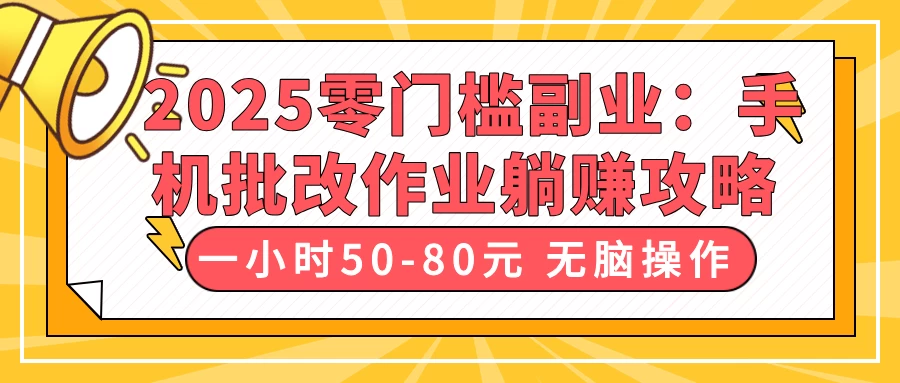 2025零门槛副业：手机批改作业躺赚攻略，一小时50-80元 无脑操作