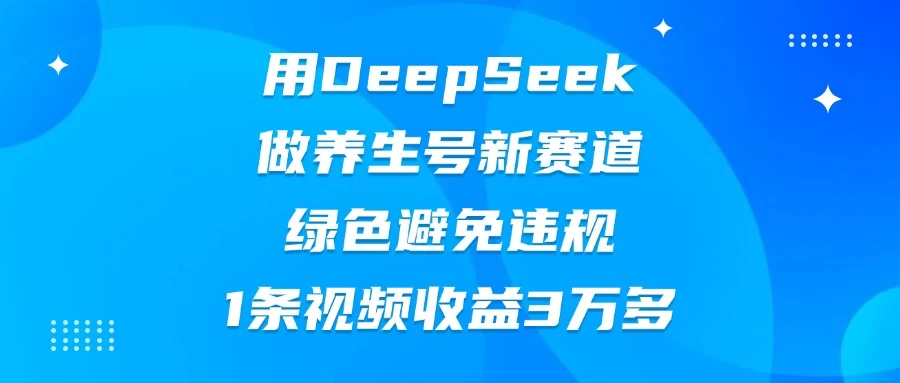 用DeepSeek做养生号新赛道，绿色避免违规，1条视频收益3万多