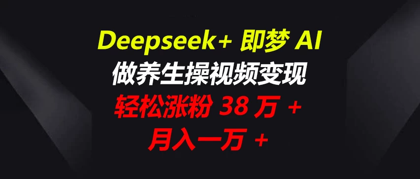 Deepseek+即梦AI，做养生操视频变现，轻松涨粉38万+，月入一万+