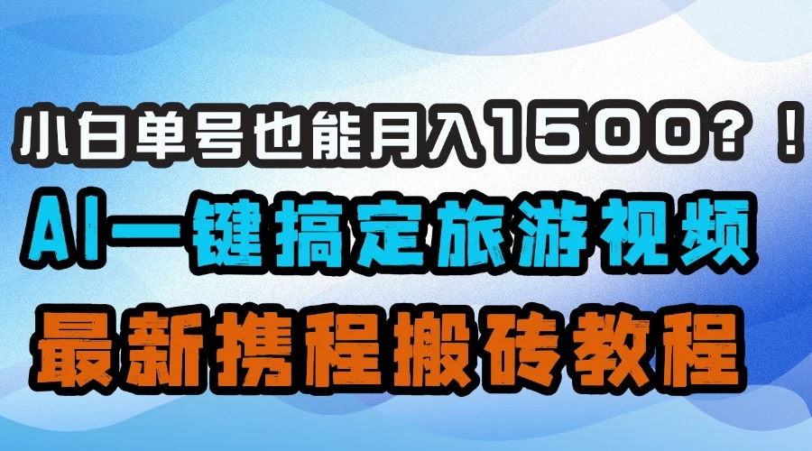 小白单号也能月入1500！？AI一键搞定旅游视频，最新携程搬砖教程 第1张