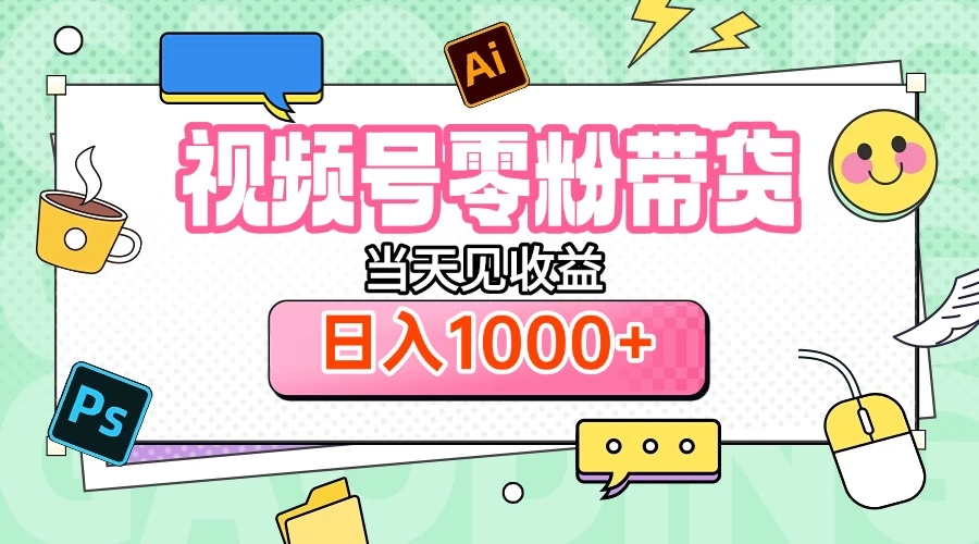 视频号0粉无门槛带货，当天见收益，日入1000+ 第1张