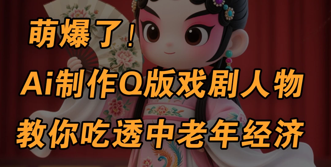 用Ai制作Q版戏剧人物，手把手教你吃透中老年经济，5分钟一个成品，多渠道变现 第1张