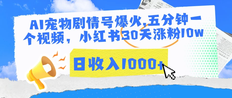 AI宠物剧情号爆火,五分钟一个视频，小红书30天涨粉10w，日收入1000+