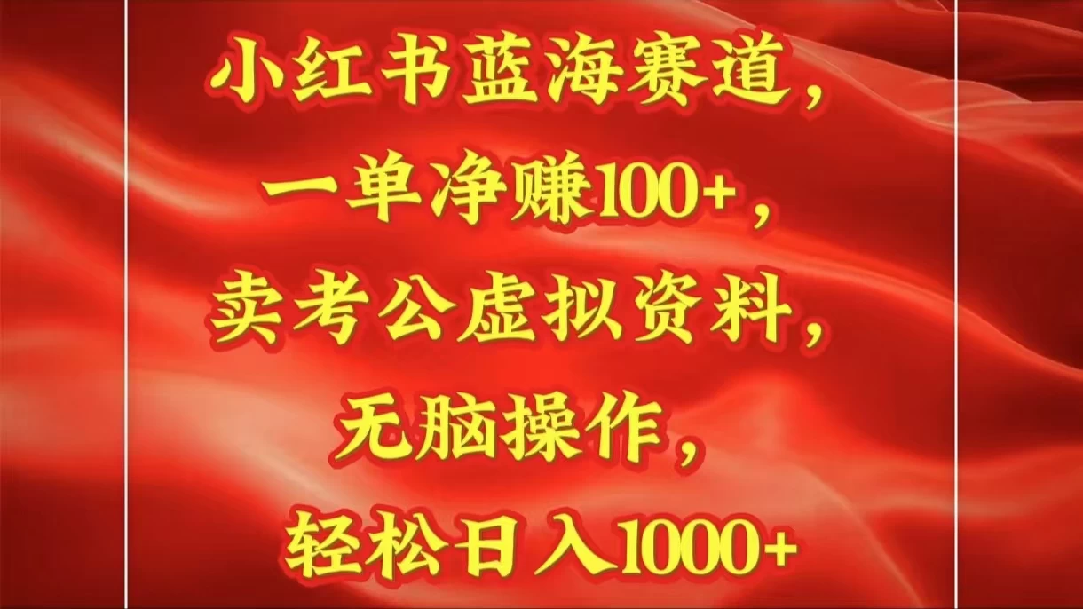 小红书蓝海赛道一单净赚100+卖考公虚拟资料:无脑操作，轻松日入1000+ 第1张