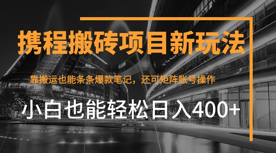 携程最新搬砖变现项目,靠搬运爆款笔记,小白也能日入400+,后续还可实现矩阵收益 第1张 携程最新搬砖变现项目,靠搬运爆款笔记,小白也能日入400+,后续还可实现矩阵收益 第1张