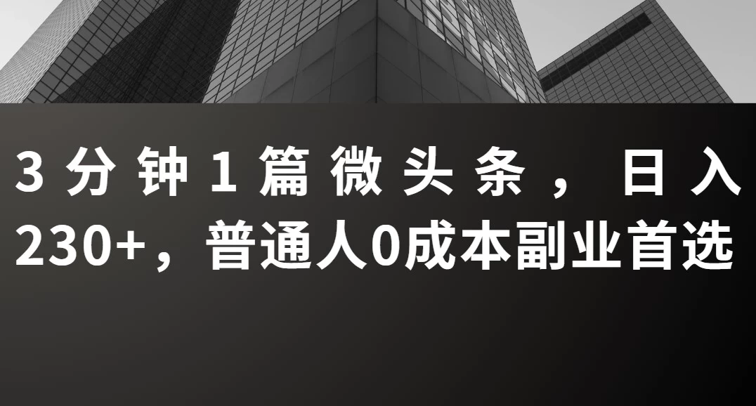 3分钟1篇微头条,日入230+,普通人0成本副业首选 第1张 3分钟1篇微头条,日入230+,普通人0成本副业首选 第1张
