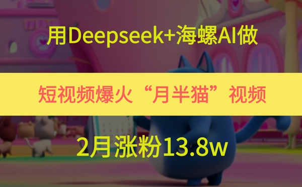  用Deepseek+海螺AI做短视频爆火“月半猫”视频，2月涨粉13.8w
