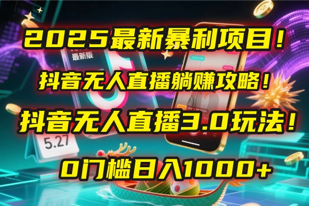 2025最新暴利项目！抖音无人直播躺赚攻略！抖音无人直播3.0玩法！0门槛日入1000+，附赠防封号黑科技工具包！ 第1张