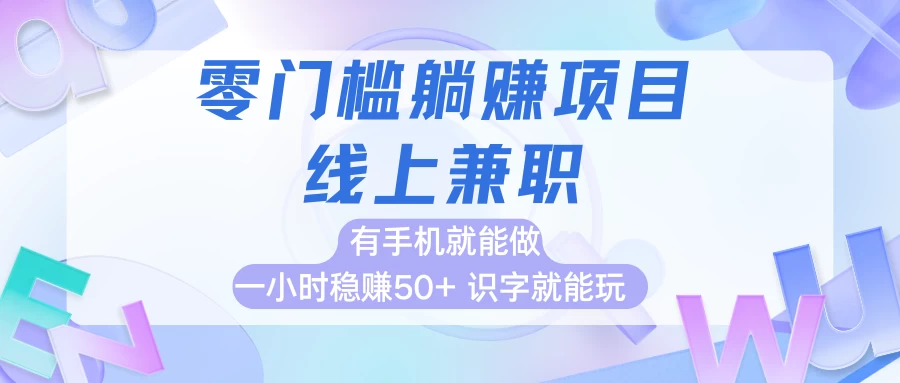 零门槛躺赚项目，线上兼职，有手机就能做一小时稳赚50+,识字就能玩