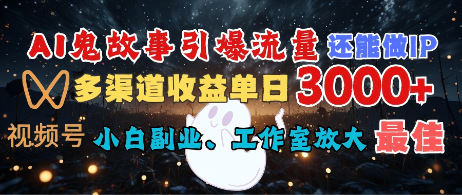 AI鬼故事引爆流量 还能做IP,视频号多渠道收益单日3000+,小白副业、工作室放大的最佳选择