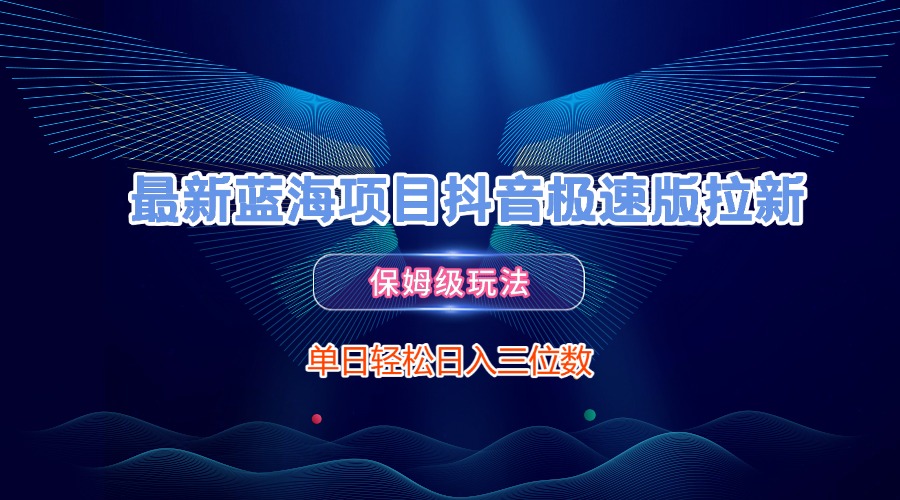 最新蓝海项目抖音极速版拉新,保姆级玩法,单日轻松日入三位数