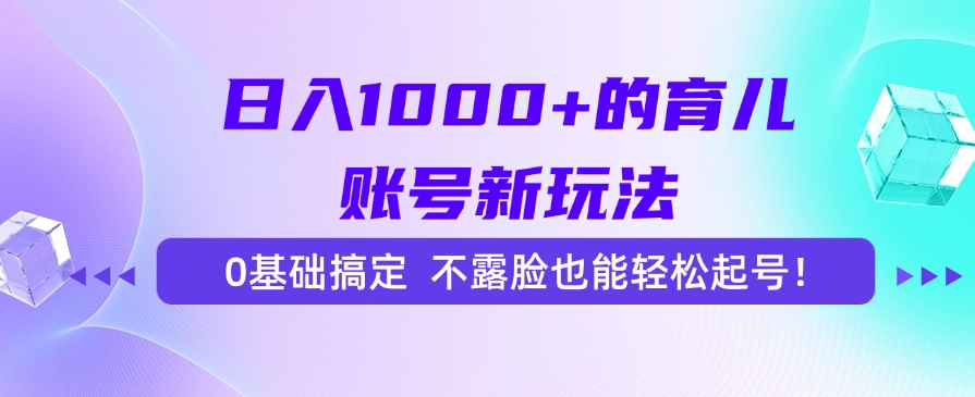 日入1000+的育儿账号新玩法,0基础搞定,不露脸也能轻松起号!