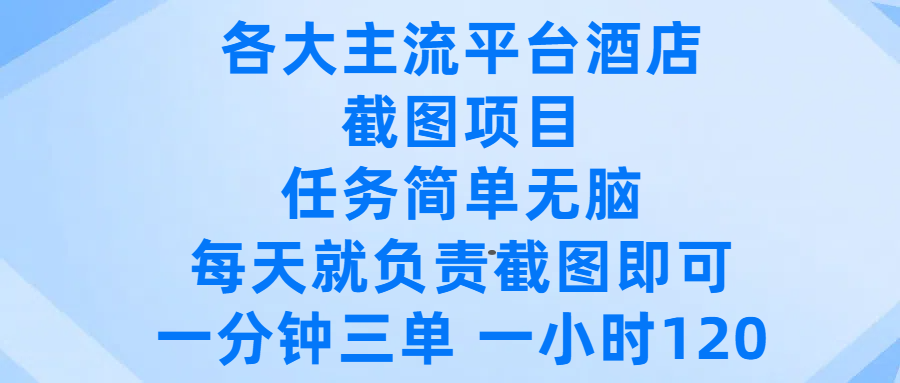 各大主流平台酒店截图项目,任务简单无脑,每天就负责截图即可,一分钟三单 ,一小时可以做120