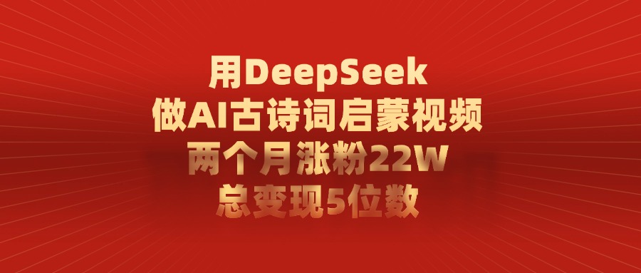 用DeepSeek做AI古诗词启蒙视频,总变现5位数,两个月涨粉22W 第1张 用DeepSeek做AI古诗词启蒙视频,总变现5位数,两个月涨粉22W 第1张