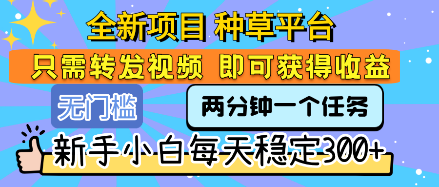 全新项目 种草平台 只需要转发任务视频 即可获得收益 新手小白每天稳定300+ 第1张 全新项目 种草平台 只需要转发任务视频 即可获得收益 新手小白每天稳定300+ 第1张