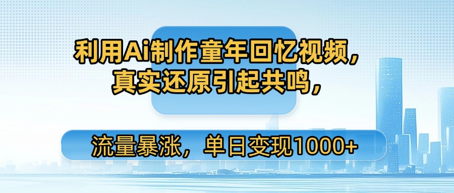利用Ai制作童年回忆视频,真实还原引起共鸣,流量暴涨,单日变现1000+