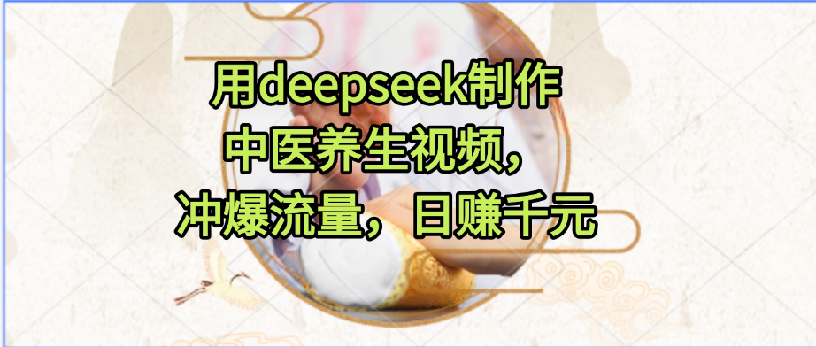 用deepseek制作中医养生视频,冲爆流量,日赚千元