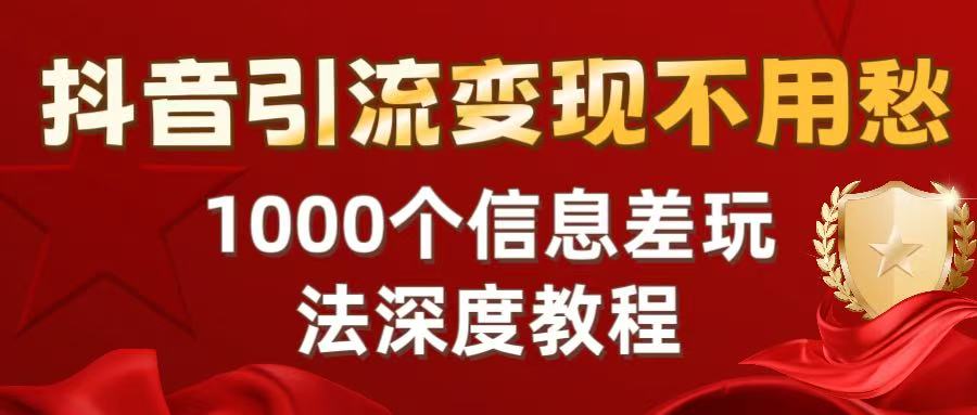 抖音引流变现不用愁:1000个信息差玩法深度教程 第1张 抖音引流变现不用愁:1000个信息差玩法深度教程 第1张