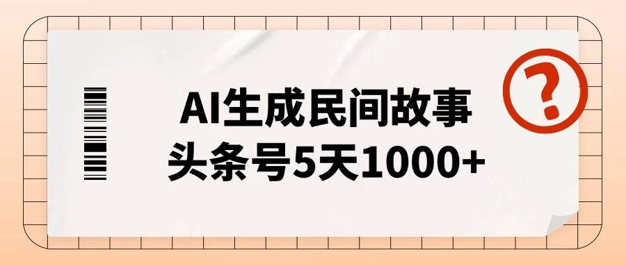AI生成民间故事，头条号5天1000+，小白轻松上手【附工具指令】