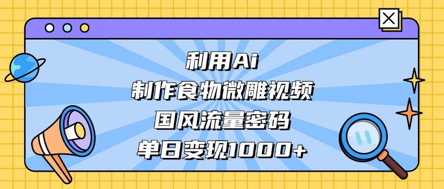 利用Ai制作,食物微雕视频,国风流量密码,单日变现1000+ 第1张 利用Ai制作,食物微雕视频,国风流量密码,单日变现1000+ 第1张