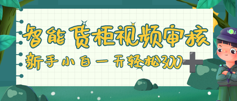 智能货柜视频审核,零门槛,几秒一单,多劳多得,新人小白一天轻松 300+
