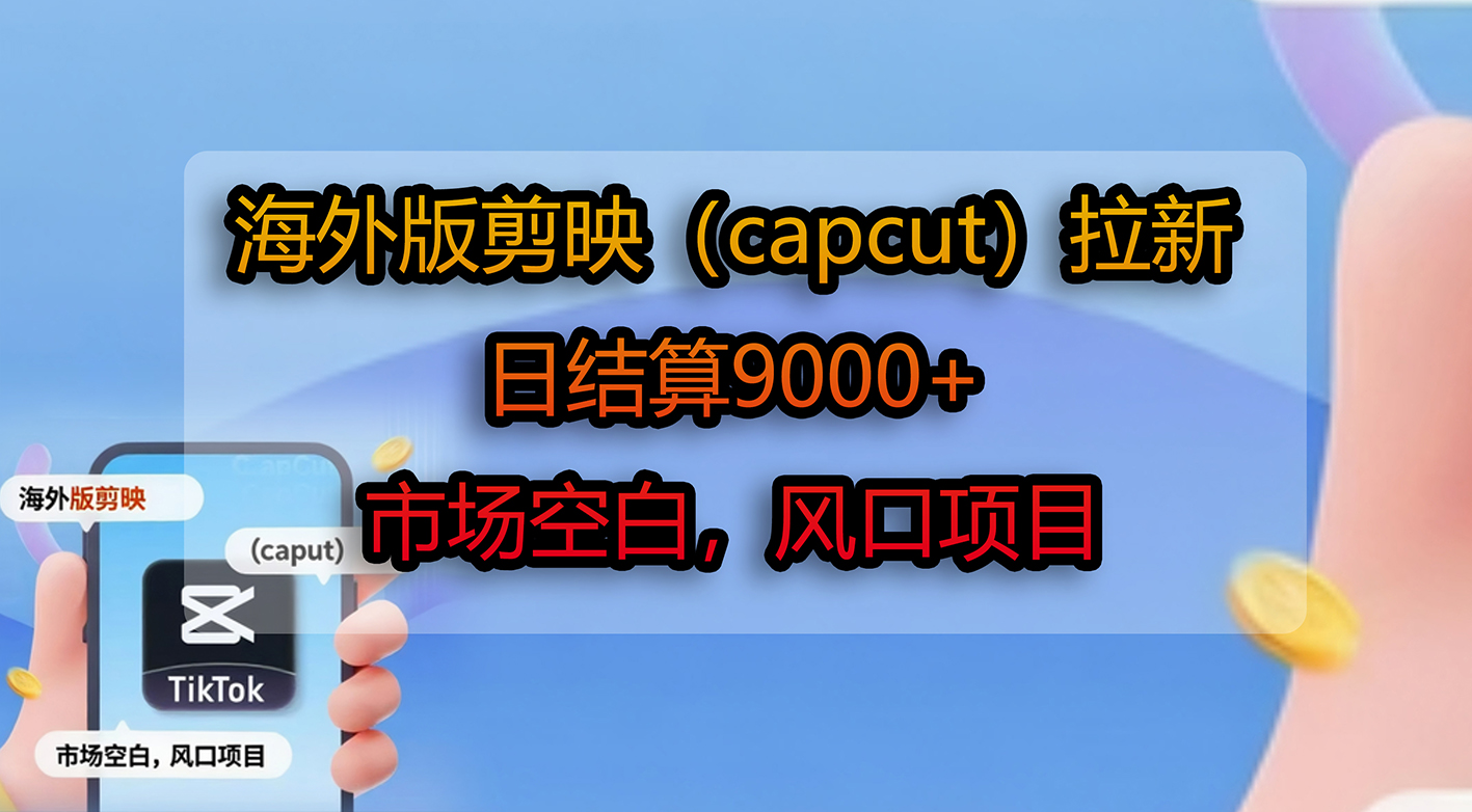 海外版剪映(capcut)拉新,日结算9000+,市场空白,风口项目