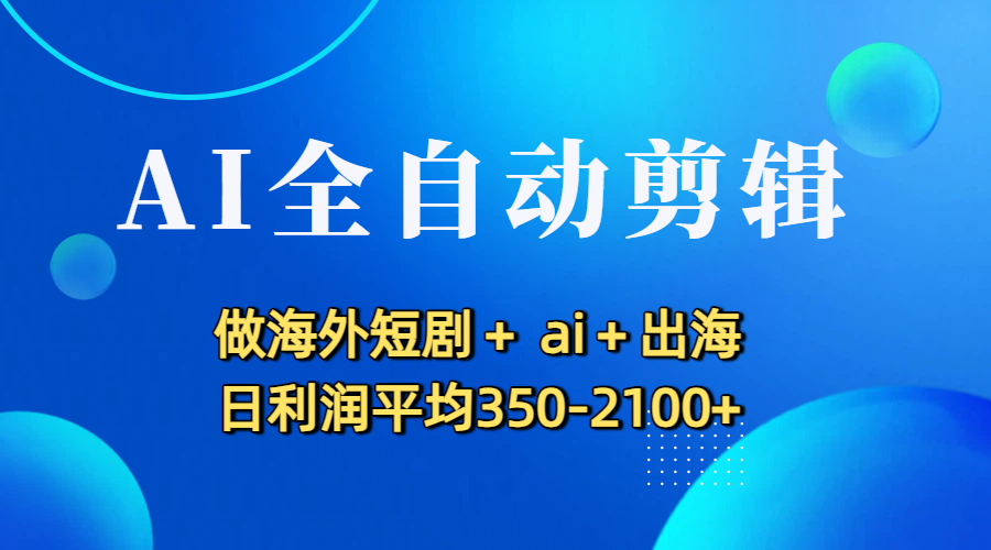 AI全自动剪辑,做海外短剧+ ai+出海 日利润平均350-2100+