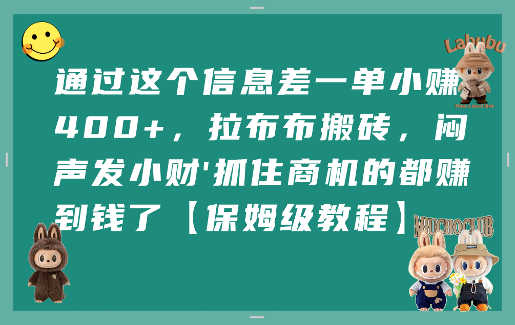 通过这个信息差一单小赚400+,拉布布搬砖,闷声发小财,抓住商机的都赚到钱了【保姆级教程】 第1张 通过这个信息差一单小赚400+,拉布布搬砖,闷声发小财,抓住商机的都赚到钱了【保姆级教程】 第1张