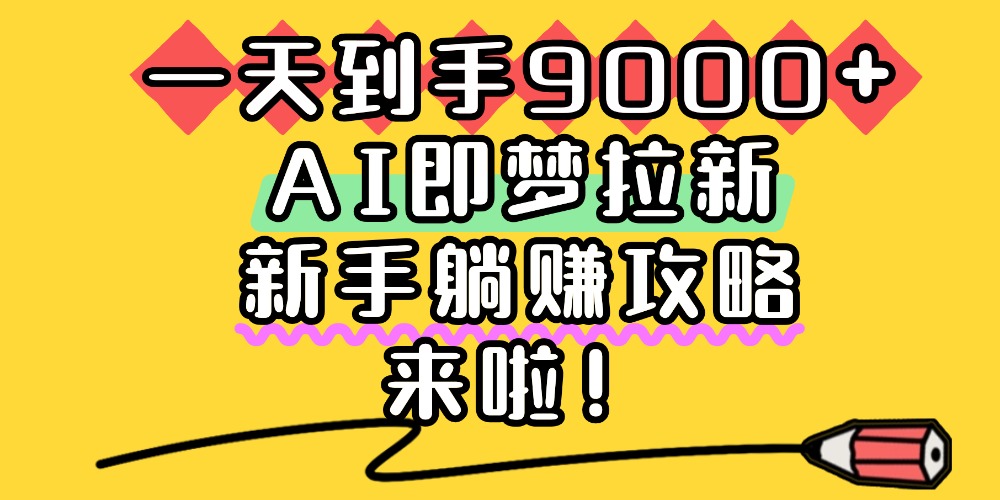 一天到手9000+,AI即梦拉新,新手躺赚攻略,来啦! 第1张 一天到手9000+,AI即梦拉新,新手躺赚攻略,来啦! 第1张