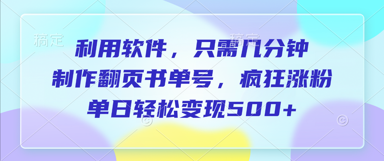 利用软件,作翻页书单号,只需几分钟,制疯狂涨粉,单日轻松变现500+ 第1张 利用软件,作翻页书单号,只需几分钟,制疯狂涨粉,单日轻松变现500+ 第1张